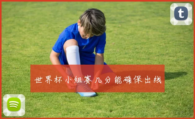 世界杯小组赛几分能确保出线