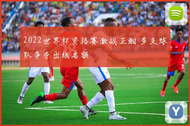 2022世界杯资格赛激战正酣 多支球队争夺出线名额