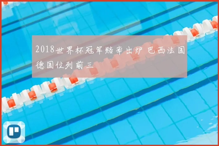 2018世界杯冠军赔率出炉 巴西法国德国位列前三
