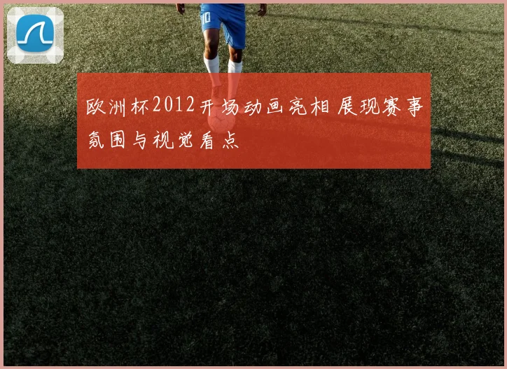 欧洲杯2012开场动画亮相 展现赛事氛围与视觉看点