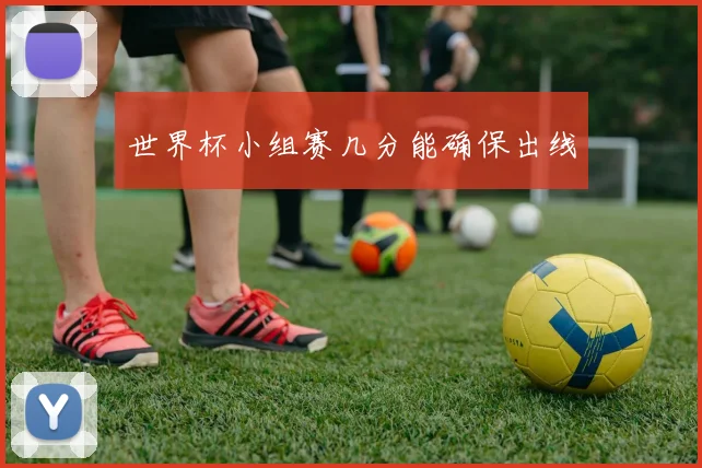 世界杯小组赛几分能确保出线