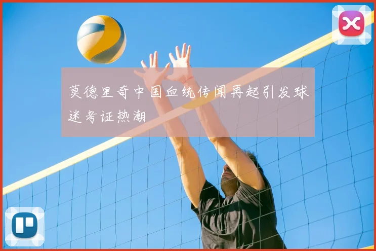 莫德里奇中国血统传闻再起引发球迷考证热潮