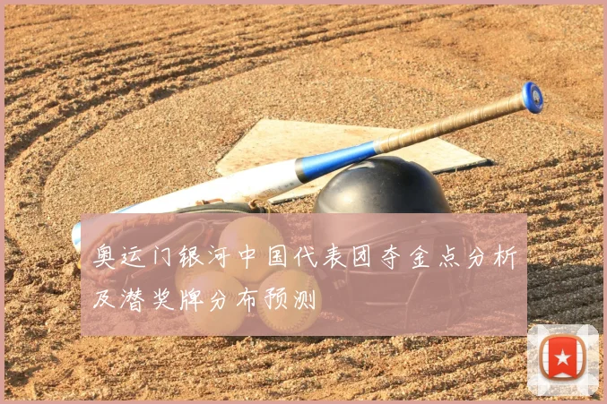 奥运门银河中国代表团夺金点分析及潜奖牌分布预测