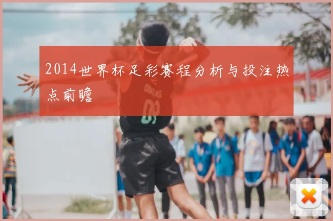 2014世界杯足彩赛程分析与投注热点前瞻