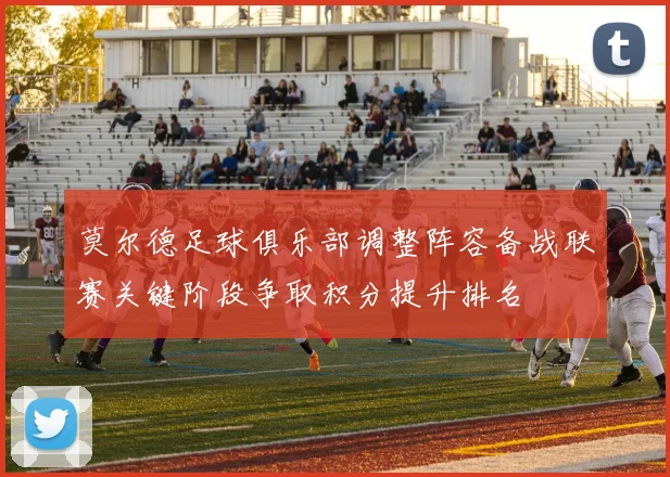 莫尔德足球俱乐部调整阵容备战联赛关键阶段争取积分提升排名