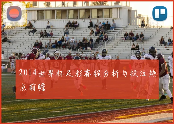2014世界杯足彩赛程分析与投注热点前瞻