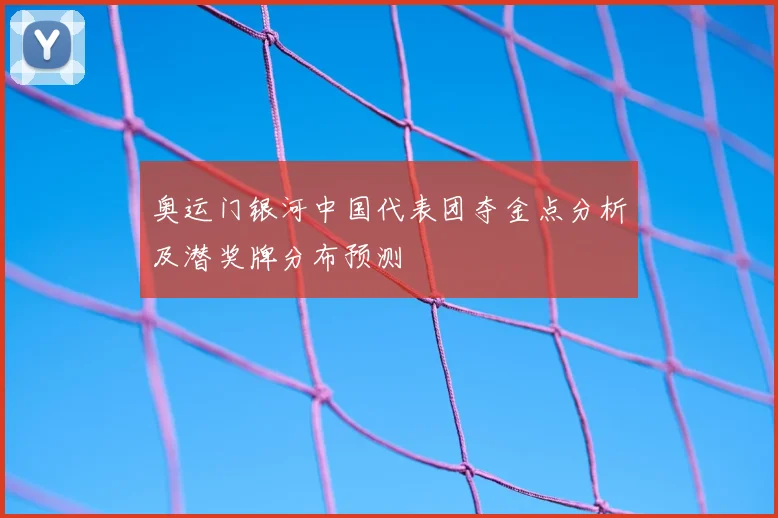 奥运门银河中国代表团夺金点分析及潜奖牌分布预测