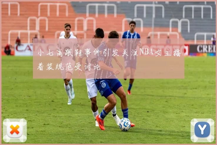 小七高跟鞋事件引发关注NBA女主播着装规范受讨论