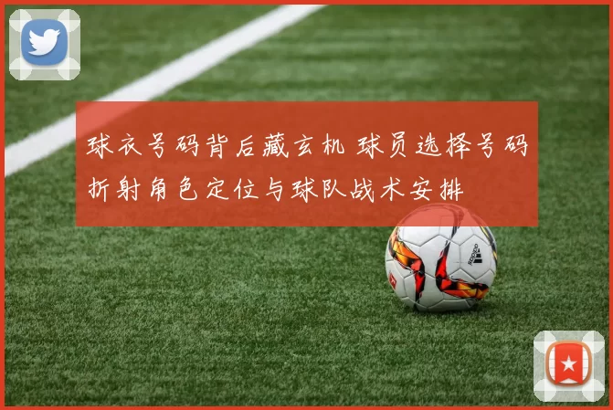 球衣号码背后藏玄机 球员选择号码折射角色定位与球队战术安排