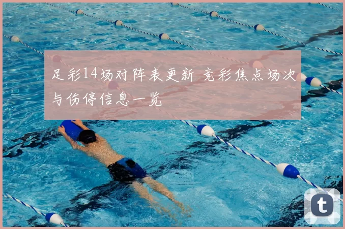 足彩14场对阵表更新 竞彩焦点场次与伤停信息一览