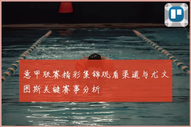 意甲联赛精彩集锦观看渠道与尤文图斯关键赛事分析