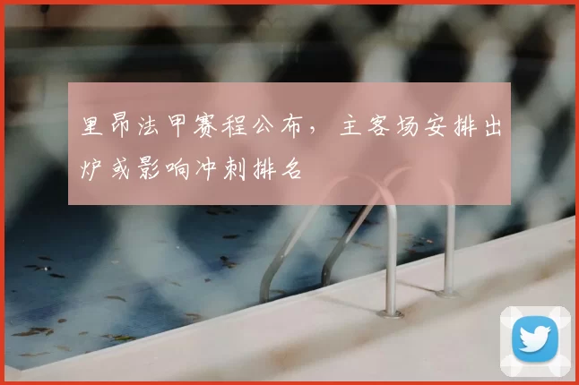 里昂法甲赛程公布，主客场安排出炉或影响冲刺排名