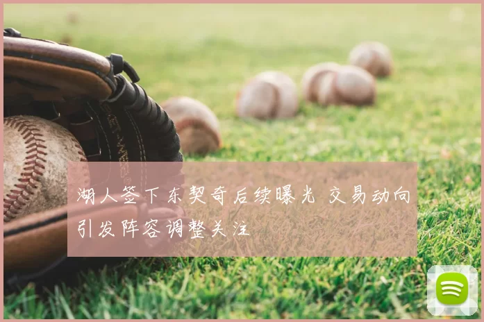 湖人签下东契奇后续曝光 交易动向引发阵容调整关注