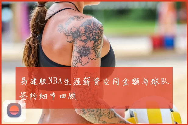 易建联NBA生涯薪资合同金额与球队签约细节回顾
