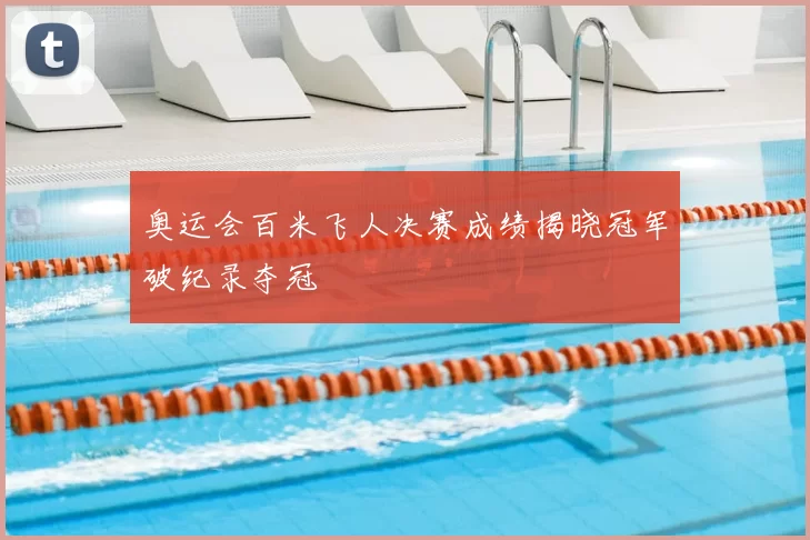 奥运会百米飞人决赛成绩揭晓冠军破纪录夺冠