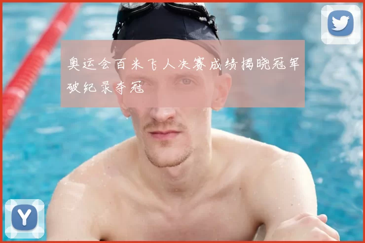 奥运会百米飞人决赛成绩揭晓冠军破纪录夺冠