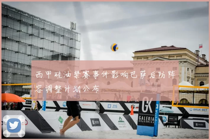 西甲硅油禁赛事件影响巴萨后防阵容调整计划公布