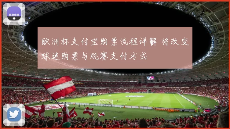 欧洲杯支付宝购票流程详解 将改变球迷购票与观赛支付方式