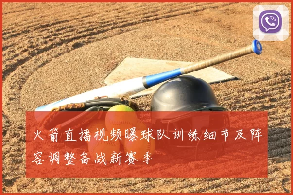 火箭直播视频曝球队训练细节及阵容调整备战新赛季