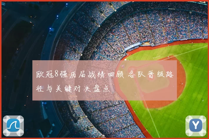 欧冠8强历届战绩回顾 各队晋级路径与关键对决盘点