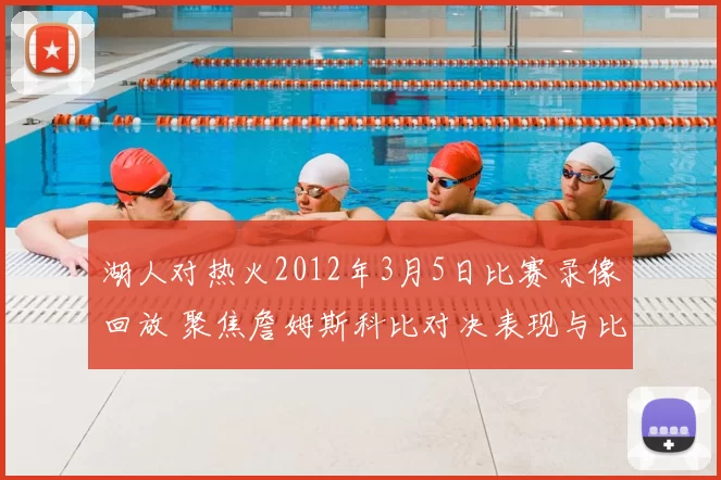 湖人对热火2012年3月5日比赛录像回放 聚焦詹姆斯科比对决表现与比赛结果