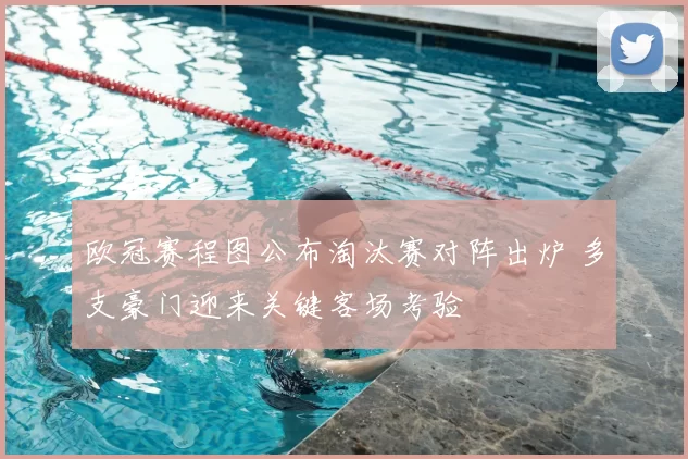 欧冠赛程图公布淘汰赛对阵出炉 多支豪门迎来关键客场考验