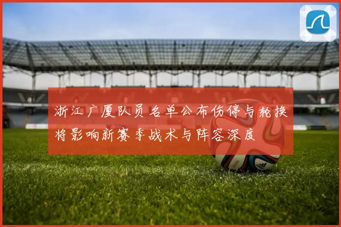 浙江广厦队员名单公布伤停与轮换将影响新赛季战术与阵容深度