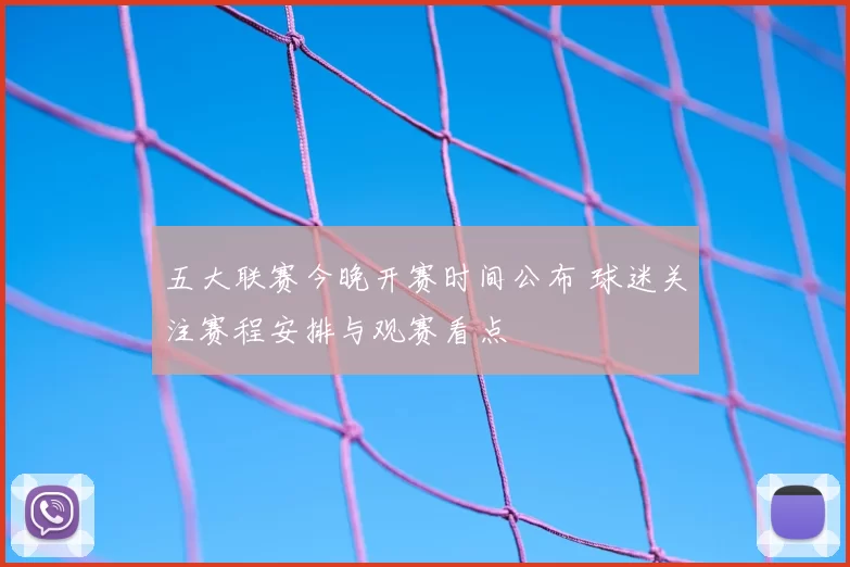 五大联赛今晚开赛时间公布 球迷关注赛程安排与观赛看点
