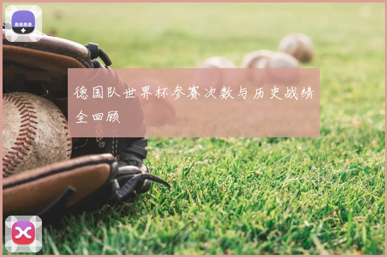 德国队世界杯参赛次数与历史战绩全回顾