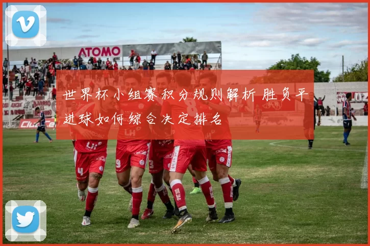 世界杯小组赛积分规则解析 胜负平进球如何综合决定排名