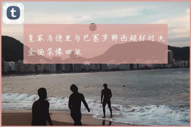 皇家马德里与巴塞罗那西超杯对决全场录像回放