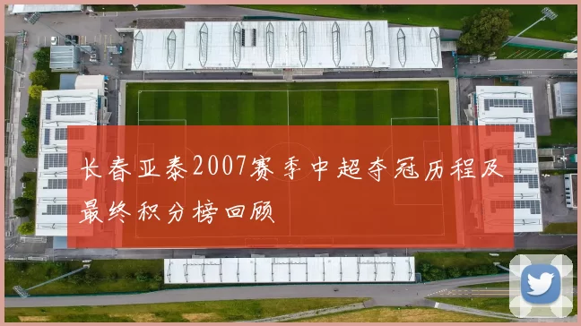 长春亚泰2007赛季中超夺冠历程及最终积分榜回顾