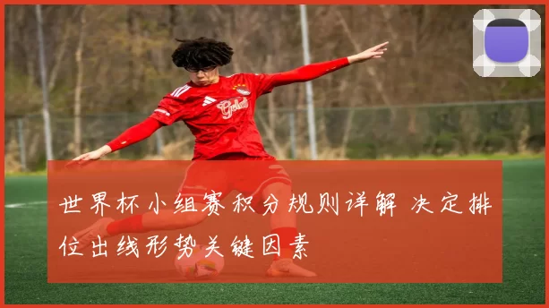 世界杯小组赛积分规则详解 决定排位出线形势关键因素