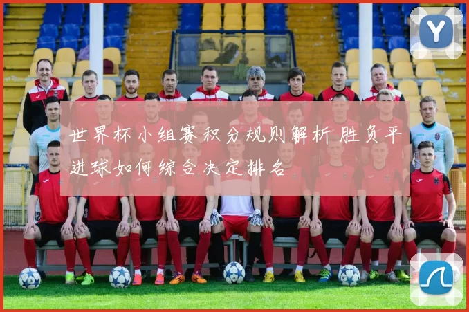 世界杯小组赛积分规则解析 胜负平进球如何综合决定排名