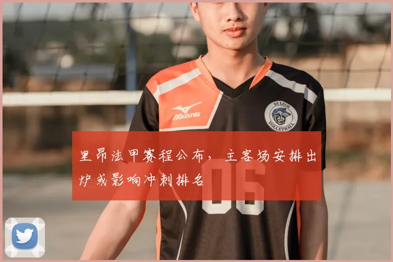 里昂法甲赛程公布，主客场安排出炉或影响冲刺排名