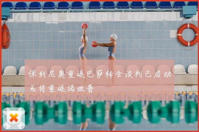 保利尼奥重返巴萨转会谈判已启动或将重返诺坎普