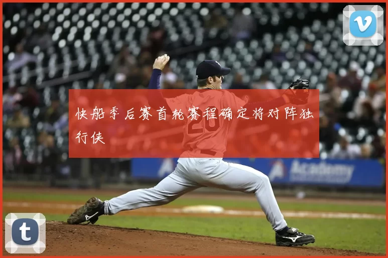 快船季后赛首轮赛程确定将对阵独行侠