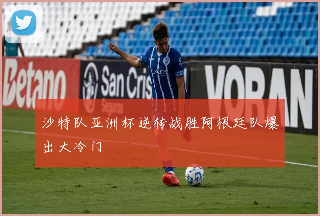 沙特队亚洲杯逆转战胜阿根廷队爆出大冷门
