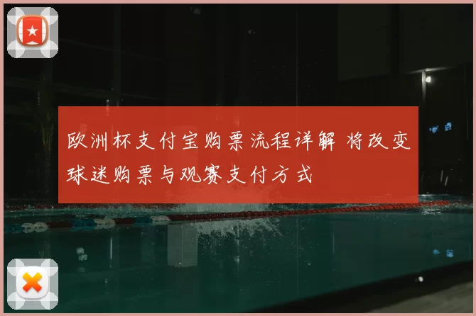 欧洲杯支付宝购票流程详解 将改变球迷购票与观赛支付方式
